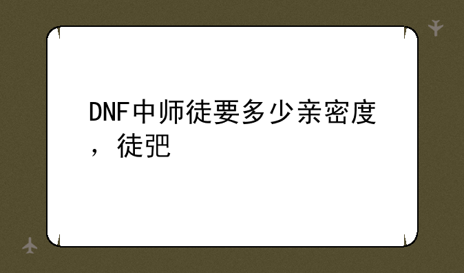 DNF中师徒要多少亲密度，徒弟才给师傅加疲劳