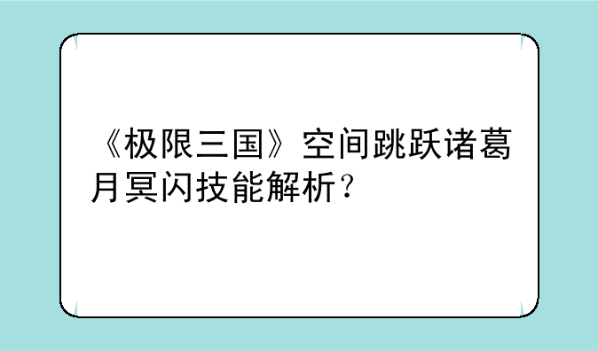 《极限三国》空间跳跃诸葛月冥闪技能解析？