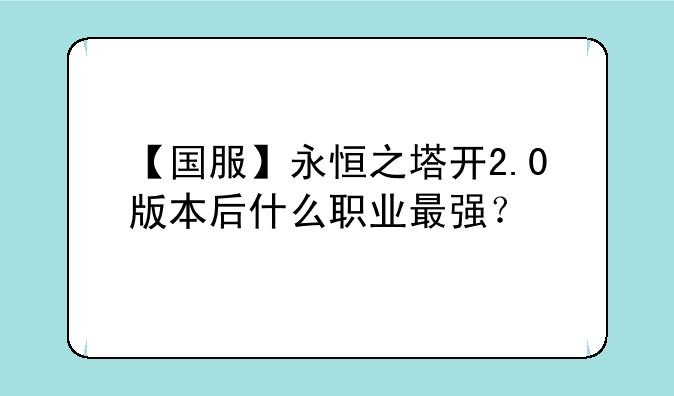 【国服】永恒之塔开2.0版本后什么职业最强？