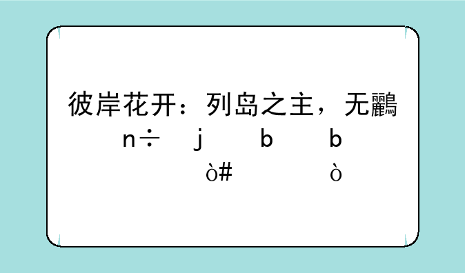 彼岸花开：列岛之主，无鸟国的嘤嘤怪（上）