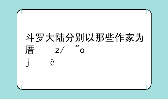 斗罗大陆分别以那些作家为原型创造的人物？