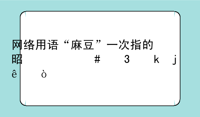 网络用语“麻豆”一次指的是什么职业的人？