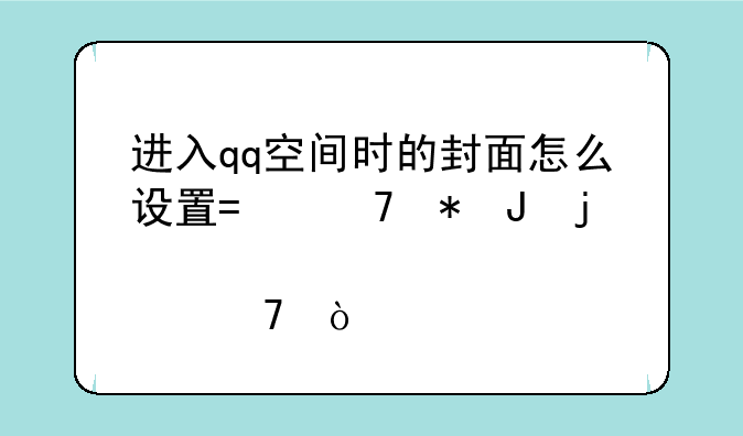 进入qq空间时的封面怎么设置?不花钱的那种？