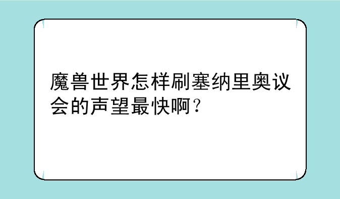 魔兽世界怎样刷塞纳里奥议会的声望最快啊？
