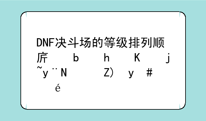 DNF决斗场的等级排列顺序是怎么样的？要明详？
