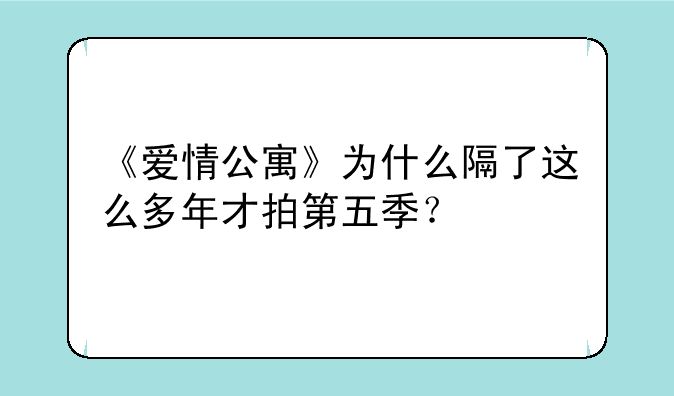 《爱情公寓》为什么隔了这么多年才拍第五季？