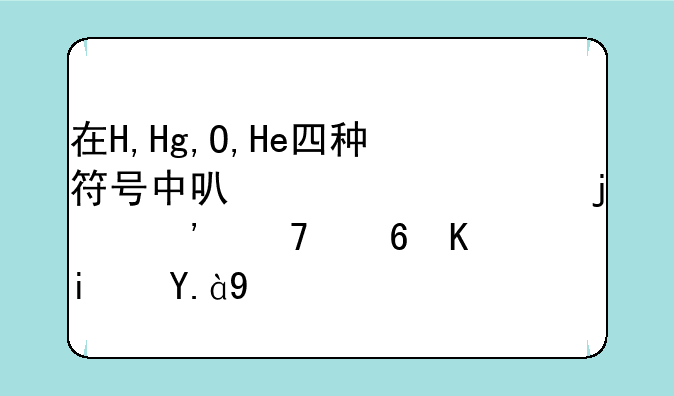 在H,Hg,O,He四种符号中可以表示的三种意义是什么