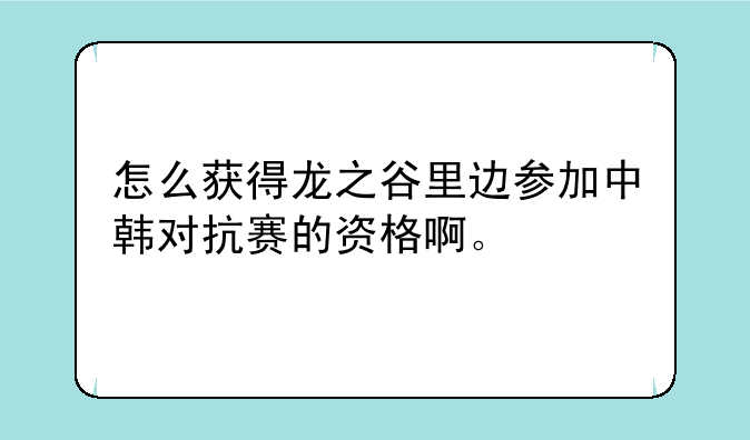 怎么获得龙之谷里边参加中韩对抗赛的资格啊。