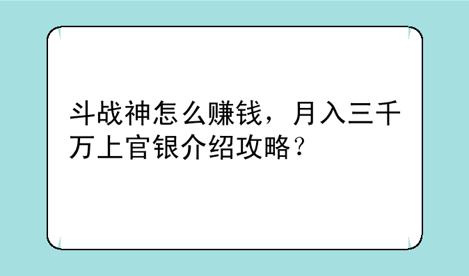 斗战神怎么赚钱，月入三千万上官银介绍攻略？