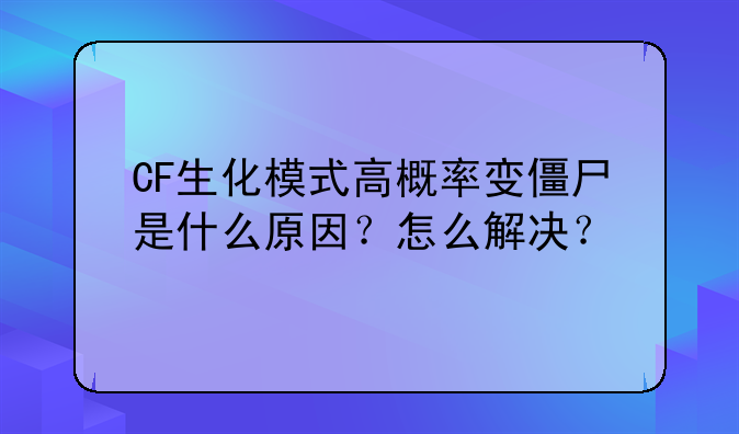 CF生化模式高概率变僵尸是什么原因？怎么解决？