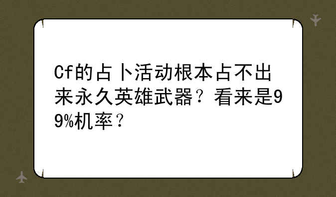 Cf的占卜活动根本占不出来永久英雄武器？看来是99%机率？