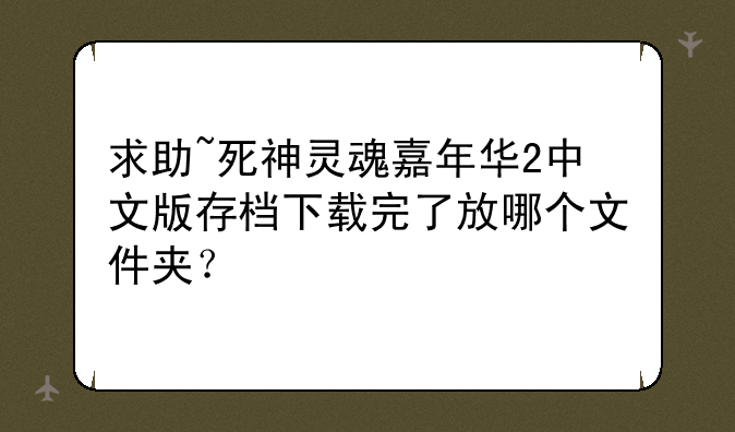 求助~死神灵魂嘉年华2中文版存档下载完了放哪个文件夹？