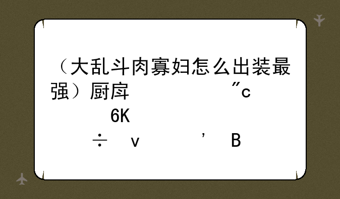 （大乱斗肉寡妇怎么出装最强）厨房激战饥荒老奶奶能睡觉吗