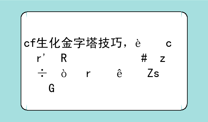 cf生化金字塔技巧，还有用什么枪好？本人喜欢跑酷打游击战！