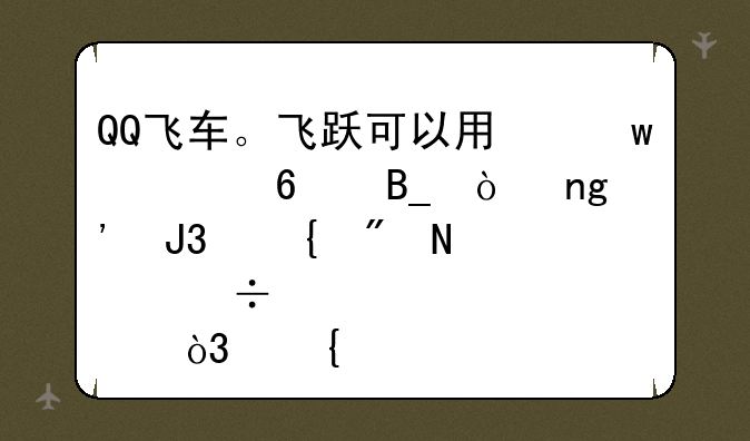 QQ飞车。飞跃可以用保养卡吗？曙光和飞舰哪个好点，竞速边境两用，不要雷诺
