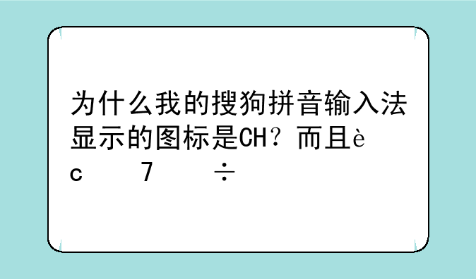 为什么我的搜狗拼音输入法显示的图标是CH？而且还不能打字，打出来的都是英文字母？