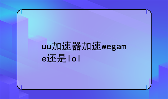 uu加速器加速wegame还是lol