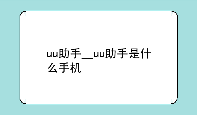 uu助手__uu助手是什么手机
