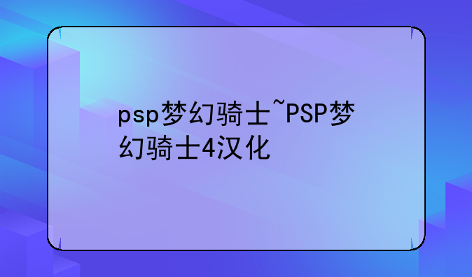 psp梦幻骑士~PSP梦幻骑士4汉化