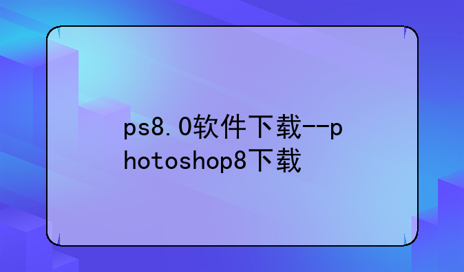 ps8.0软件下载--photoshop8下载