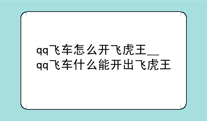 qq飞车怎么开飞虎王__qq飞车什么能开出飞虎王