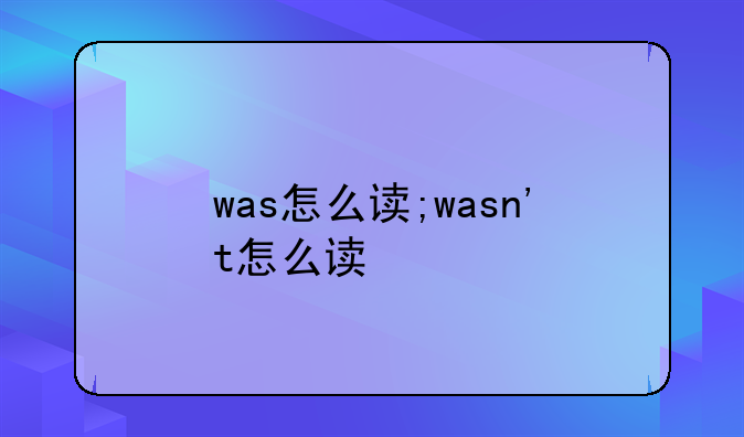 was怎么读;wasn't怎么读