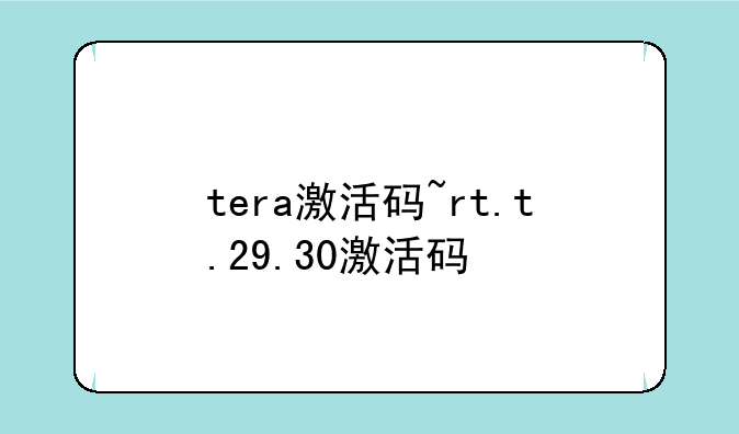 tera激活码~rt.t.29.30激活码