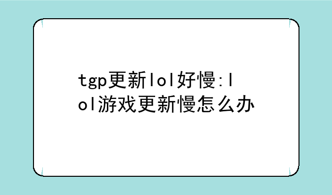 tgp更新lol好慢:lol游戏更新慢怎么办
