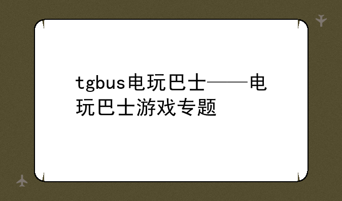 tgbus电玩巴士——电玩巴士游戏专题