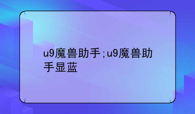 u9魔兽助手;u9魔兽助手显蓝