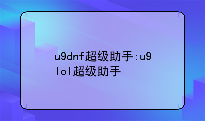u9dnf超级助手:u9lol超级助手