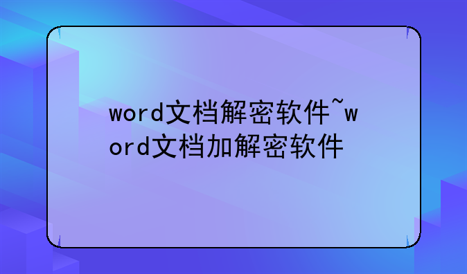 word文档解密软件~word文档加解密软件