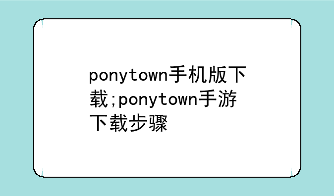 ponytown手机版下载;ponytown手游下载步骤