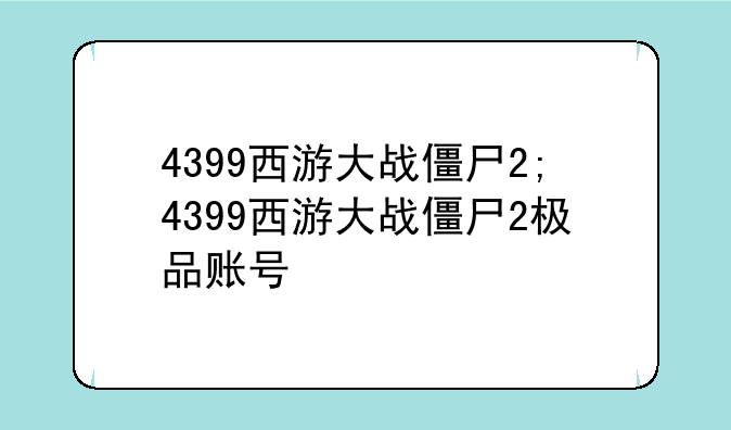 4399西游大战僵尸2;4399西游大战僵尸2极品账号