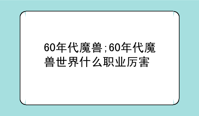 60年代魔兽;60年代魔兽世界什么职业厉害