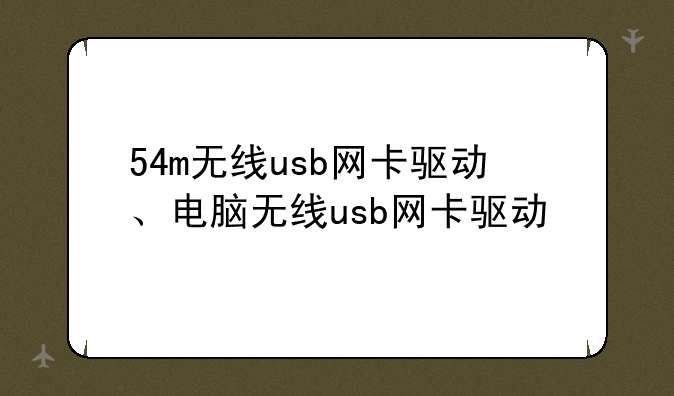 54m无线usb网卡驱动、电脑无线usb网卡驱动