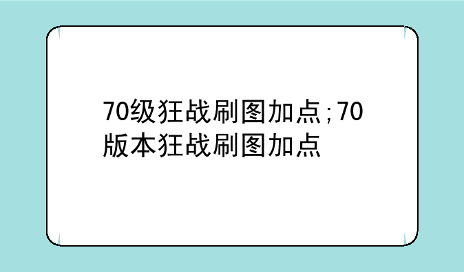 70级狂战刷图加点;70版本狂战刷图加点