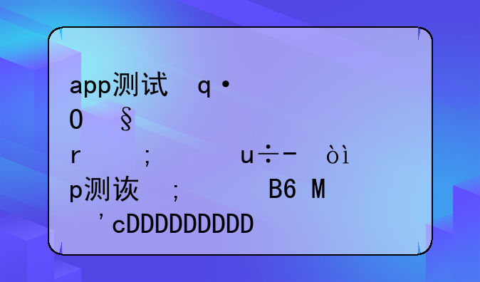 app测试使用的工具-手机app测试工具有哪些