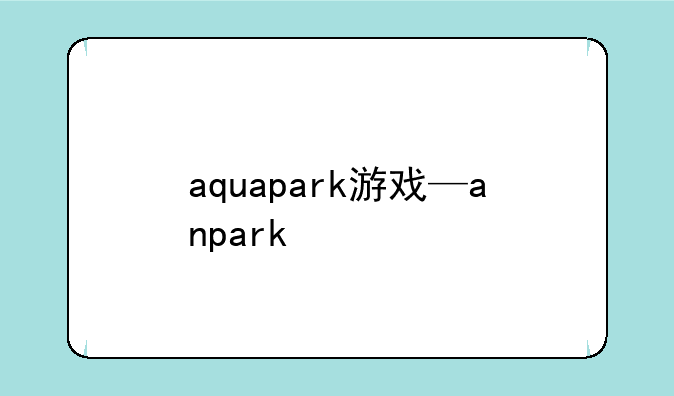 aquapark游戏—anpark