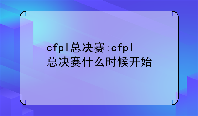 cfpl总决赛:cfpl总决赛什么时候开始