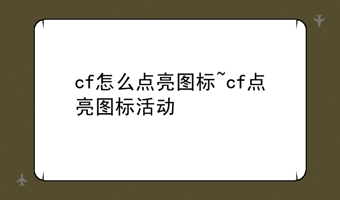 cf怎么点亮图标~cf点亮图标活动