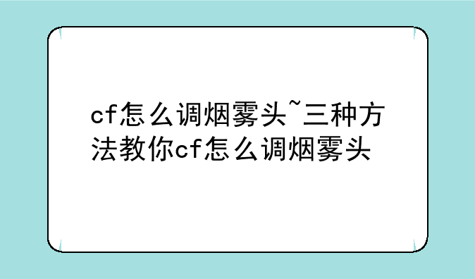 cf怎么调烟雾头~三种方法教你cf怎么调烟雾头
