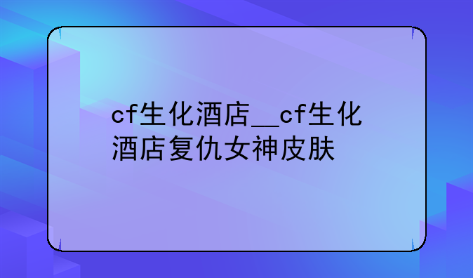 cf生化酒店__cf生化酒店复仇女神皮肤