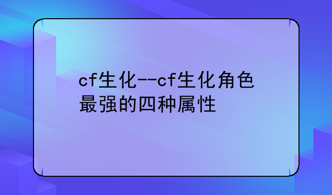 cf生化--cf生化角色最强的四种属性