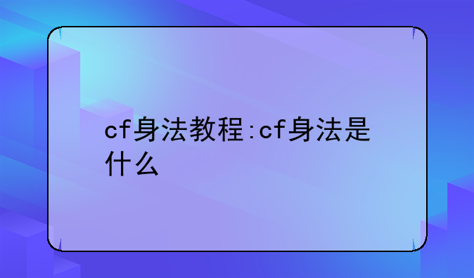 cf身法教程:cf身法是什么