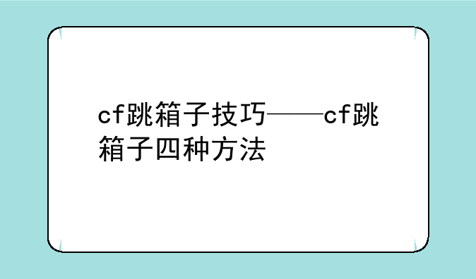 cf跳箱子技巧——cf跳箱子四种方法