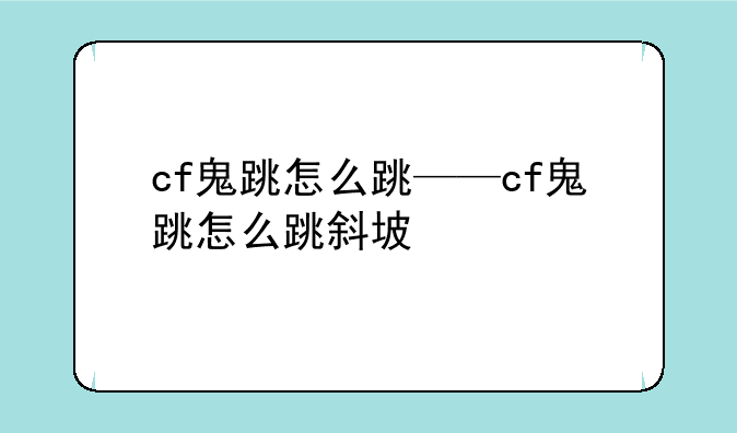 cf鬼跳怎么跳——cf鬼跳怎么跳斜坡