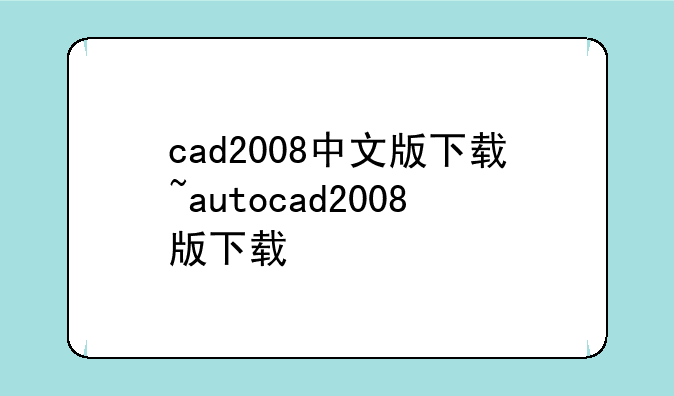cad2008中文版下载~autocad2008版下载