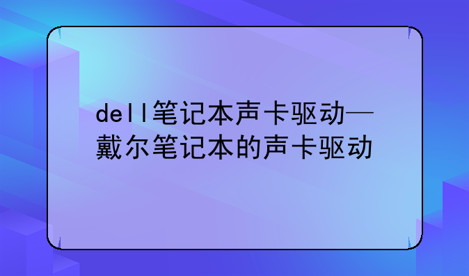 dell笔记本声卡驱动—戴尔笔记本的声卡驱动