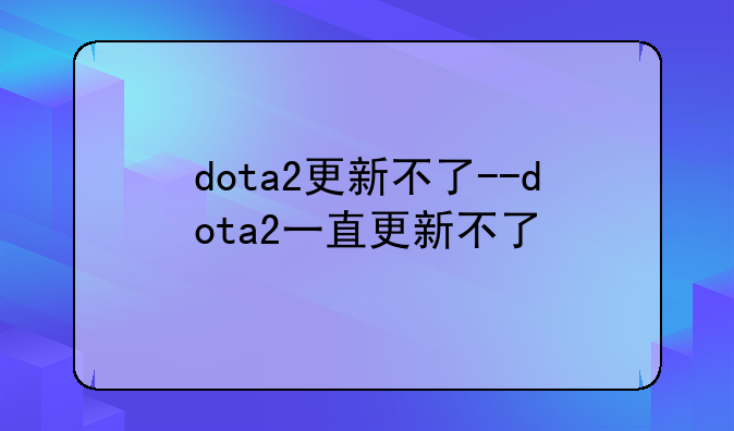 dota2更新不了--dota2一直更新不了